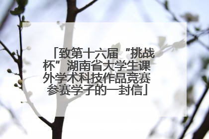 致第十六届“挑战杯”湖南省大学生课外学术科技作品竞赛参赛学子的一封信