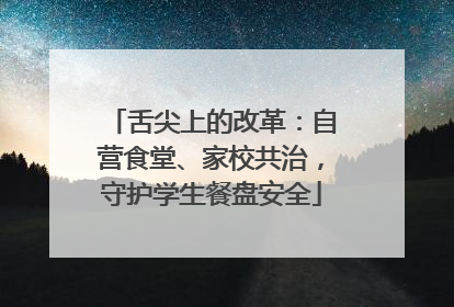 舌尖上的改革：自营食堂、家校共治，守护学生餐盘安全