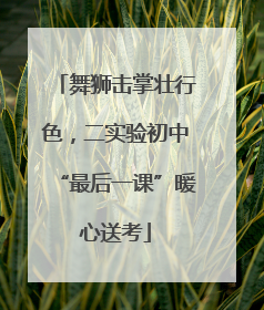 舞狮击掌壮行色，二实验初中“最后一课”暖心送考