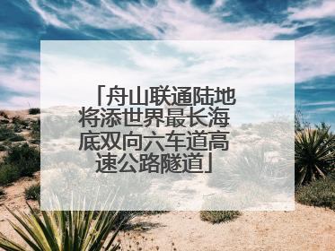 舟山联通陆地将添世界最长海底双向六车道高速公路隧道