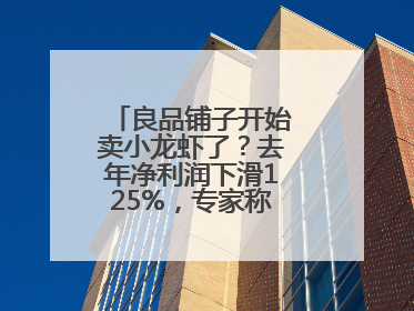良品铺子开始卖小龙虾了？去年净利润下滑125%，专家称转型极为关键