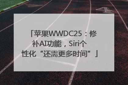 苹果WWDC25：修补AI功能，Siri个性化“还需更多时间”
