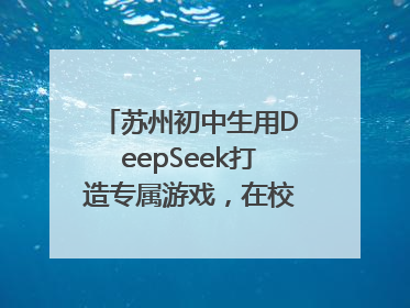 苏州初中生用DeepSeek打造专属游戏，在校园里火了！