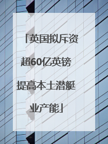 英国拟斥资超60亿英镑提高本土潜艇业产能