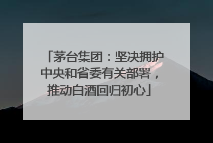 茅台集团：坚决拥护中央和省委有关部署，推动白酒回归初心