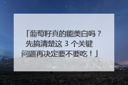 葡萄籽真的能美白吗？先搞清楚这 3 个关键问题再决定要不要吃！