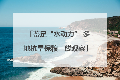 蓄足“水动力” 多地抗旱保粮一线观察