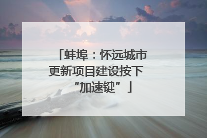 蚌埠：怀远城市更新项目建设按下“加速键”