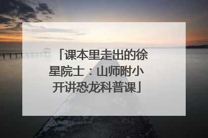 课本里走出的徐星院士：山师附小开讲恐龙科普课