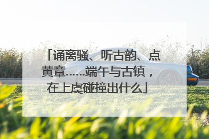 诵离骚、听古韵、点黄章……端午与古镇，在上虞碰撞出什么