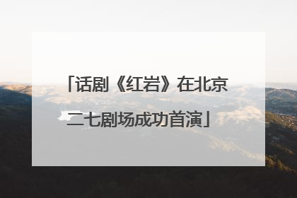 话剧《红岩》在北京二七剧场成功首演