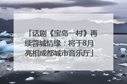 话剧《宝岛一村》再续蓉城情缘：将于8月亮相成都城市音乐厅