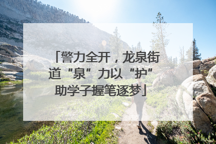 警力全开，龙泉街道“泉”力以“护”助学子握笔逐梦