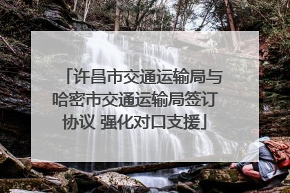 许昌市交通运输局与哈密市交通运输局签订协议 强化对口支援