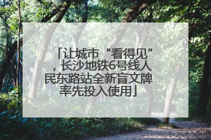 让城市“看得见”，长沙地铁6号线人民东路站全新盲文牌率先投入使用
