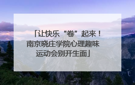 让快乐“卷”起来！南京晓庄学院心理趣味运动会别开生面