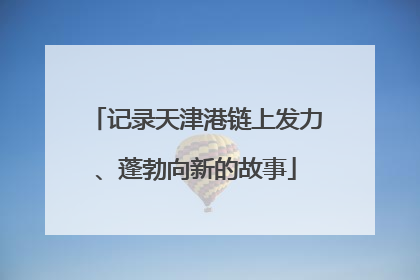 记录天津港链上发力、蓬勃向新的故事