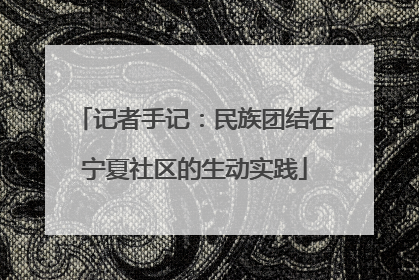 记者手记：民族团结在宁夏社区的生动实践