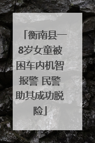 衡南县一8岁女童被困车内机智报警 民警助其成功脱险