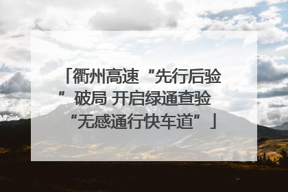 衢州高速“先行后验”破局 开启绿通查验“无感通行快车道”