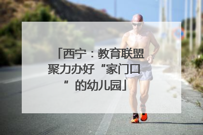 西宁：教育联盟聚力办好“家门口”的幼儿园
