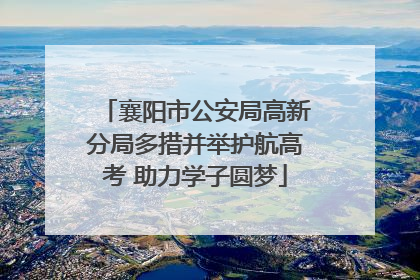 襄阳市公安局高新分局多措并举护航高考 助力学子圆梦