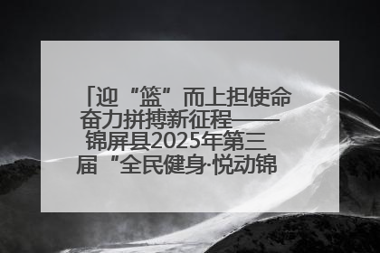 迎“篮”而上担使命 奋力拼搏新征程——锦屏县2025年第三届“全民健身·悦动锦屏”篮球赛圆满闭幕