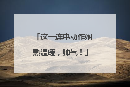 这一连串动作娴熟温暖，帅气！