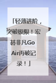 轻薄进阶，突破极限！宏碁非凡Go Air再破记录！