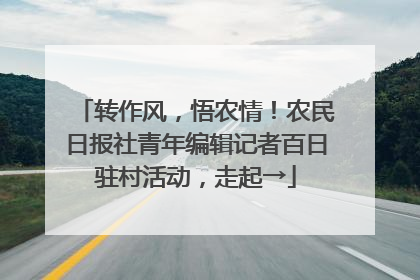 转作风，悟农情！农民日报社青年编辑记者百日驻村活动，走起→