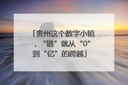 贵州这个数字小镇，“链”就从“0”到“亿”的跨越