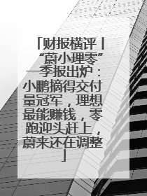 财报横评丨“蔚小理零”一季报出炉：小鹏摘得交付量冠军，理想最能赚钱，零跑迎头赶上，蔚来还在调整