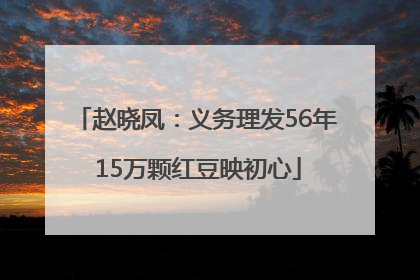 赵晓凤：义务理发56年 15万颗红豆映初心