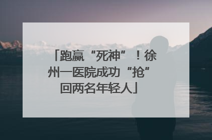 跑赢“死神”！徐州一医院成功“抢”回两名年轻人