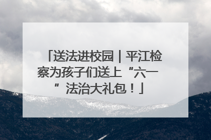 送法进校园｜平江检察为孩子们送上“六一”法治大礼包！