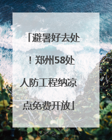避暑好去处！郑州58处人防工程纳凉点免费开放