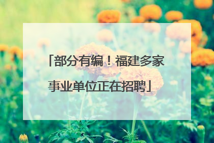 部分有编！福建多家事业单位正在招聘