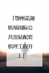 鄂州花湖机场国际公共货站配套机坪工程开工