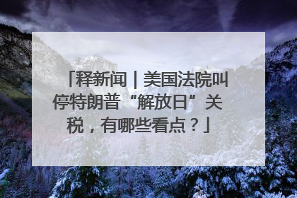 释新闻｜美国法院叫停特朗普“解放日”关税，有哪些看点？