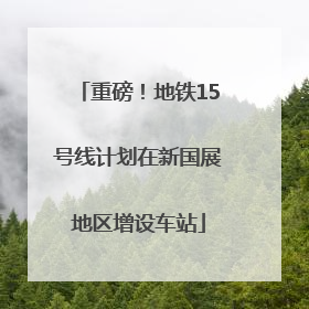 重磅！地铁15号线计划在新国展地区增设车站