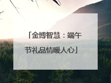 金博智慧：端午节礼品情暖人心