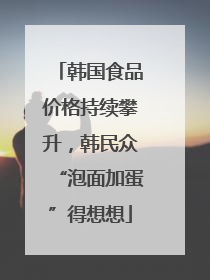 韩国食品价格持续攀升，韩民众“泡面加蛋”得想想