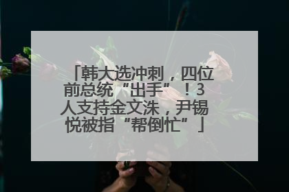 韩大选冲刺，四位前总统“出手”！3人支持金文洙，尹锡悦被指“帮倒忙”