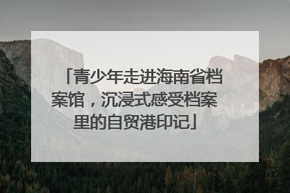 青少年走进海南省档案馆，沉浸式感受档案里的自贸港印记