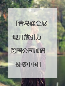 青岛峰会展现开放引力 跨国公司加码投资中国