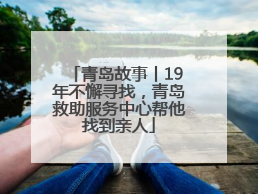 青岛故事丨19年不懈寻找，青岛救助服务中心帮他找到亲人