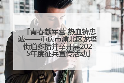 青春献军营 热血铸忠诚——重庆市渝北区龙塔街道多措并举开展2025年度征兵宣传活动