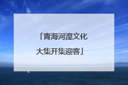 青海河湟文化大集开集迎客