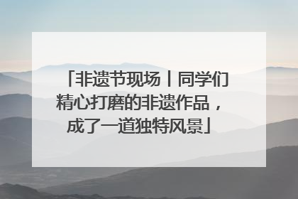 非遗节现场丨同学们精心打磨的非遗作品，成了一道独特风景