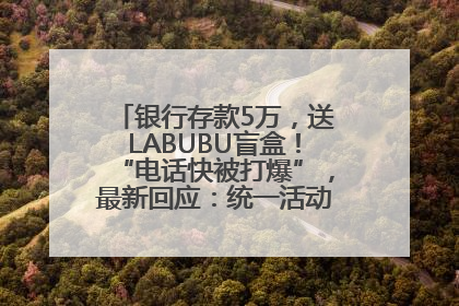 银行存款5万，送LABUBU盲盒！“电话快被打爆”，最新回应：统一活动，进货渠道不清楚